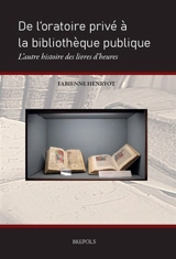De l'oratoire privé à la bibliothèque publique : l'autre histoire des livres d'heures - Fabienne Henryot
