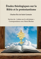 Etudes théologiques sur la Bible et le protestantisme : Suivies de « Lettres sur le calvinisme » : Correspondance avec Henri Blocher - Charles-Eric de Saint-Germain