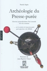 Archéologie du presse-purée : histoires perpendiculaires d'un ustensile hors du commun... ou Les aventures de onze presse-purée ayant appartenu à des célébrités - Patrick Sapin