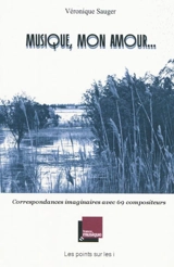 Musique, mon amour... : correspondances imaginaires avec 69 compositeurs - Véronique Sauger