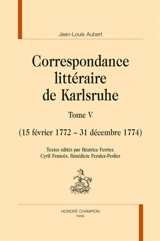 Correspondance littéraire de Karlsruhe. Vol. 5. 15 février 1772-31 décembre 1774 - Jean-Louis Aubert