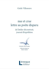 Nue et crue lettre au poète disparu : de l'atelier déconstruit, journal d'expédition - Villeneuve, Gisèle