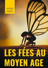 Les fées au au Moyen Age : Archétypes de la féminité, déesses et autres divinités mythiques dans le folklore et dans la littérature médiévale - Alfred Maury