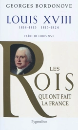 Les rois qui ont fait la France : les Bourbons. Louis XVIII : le Désiré - Georges Bordonove