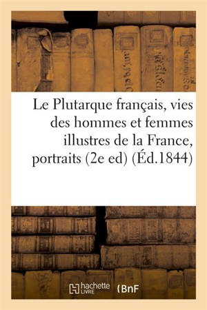 Le Plutarque français, vies des hommes et femmes illustres de la France : avec leurs portraits en pied. Edition 2 - Edouard Mennechet