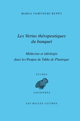 Les vertus thérapeutiques du banquet : médecine et idéologie dans les Propos de table de Plutarque - Maria Vamvouri Ruffy