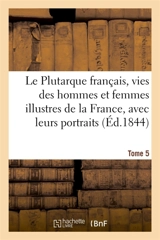 Le Plutarque français, vies des hommes et femmes illustres de la France, avec leurs Tome 5 : portraits en pied. - Edouard Mennechet