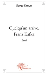 Quelqu'un arrive, franz kafka : Essai - Serge Druon