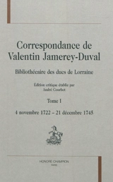 Correspondance de Valentin Jamerey-Duval : bibliothécaire des ducs de Lorraine. Vol. 1. 4 novembre 1722-21 décembre 1745 - Valentin Jamerey-Duval