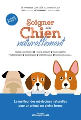 Soigner son chien naturellement : huiles essentielles, fleurs de Bach, homéopathie, phytothérapie, apithérapie, lithothérapie, gemmothérapie... : conseils d'experts - Annabelle Loth
