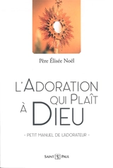 L'adoration qui plaît à Dieu : petit manuel de l'adorateur - Elisée Noël