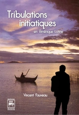 Tribulations initiatiques en Amérique latine - Vincent Fauveau