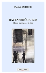 RAVENSBRÜCK 1943 DEUX FEMMES... LA-BAS - Patrick Antoine