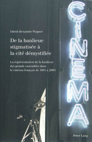 De la banlieue stigmatisée à la cité démystifiée : la représentation de la banlieue des grands ensembles dans le cinéma français de 1981 à 2005 - David-Alexandre Wagner