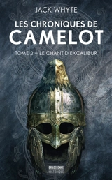 Les chroniques de Camelot. Vol. 2. Le chant d'Excalibur - Jack Whyte