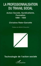 La professionnalisation du travail social : action sociale, syndicalisme, formation, 1880-1920 - Christine Garcette