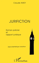 Jurifiction : roman policier et rapport juridique : essai d'esthétique narrative - Claude Amey