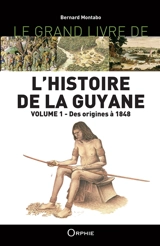 L'histoire de la Guyane. Vol. 1. Des origines à 1848 - Bernard Montabo