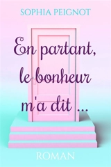 En partant, le bonheur m'a dit... - Sophia Peignot