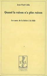 Quand la raison n'a plus raison : les mots de la bêtise à la folie - Jean-Paul Colin
