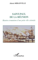 Saint-Paul de la Réunion : histoire et mutations d'une petite ville coloniale - Alexis Miranville