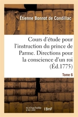 Cours d'étude pour l'instruction du prince de Parme. Directions pour la conscience d'un roi : Tome 6 - Etienne Bonnot de Condillac