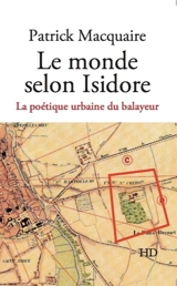 Le monde selon Isidore : la poétique urbaine du balayeur : une mosaïque d'interventions sociales et culturelles - Patrick Macquaire