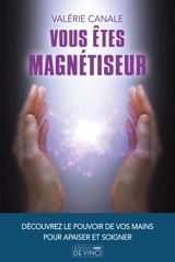Vous êtes magnétiseur : découvrez le pouvoir de vos mains pour apaiser et soigner - Valérie Canale