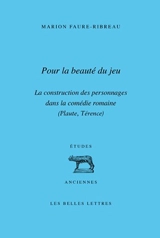 Pour la beauté du jeu : la construction des personnages dans la comédie romaine (Plaute, Térence) - Marion Faure-Ribreau