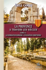 La Provence à travers les siècles. Vol. 2. La domination romaine : civilisation chrétienne - Emile Camau