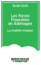 Les Forces françaises en Allemagne : la citadelle utopique - Suzie Guth