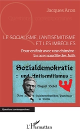 Le socialisme, l'antisémitisme et les imbéciles : pour en finir avec une chimère : la race maudite des Juifs - Jacques Aron