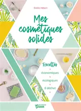 Mes cosmétiques solides : recettes économiques, écologiques, 0 déchet - Emilie Hébert