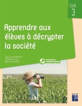 Apprendre aux élèves à décrypter la société : cycle 3 - Léo Lecardonnel