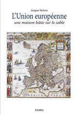 L'Union européenne, une maison bâtie sur le sable : critique historique : essai - Jacques Steiwer