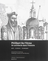 Philibert De l'Orme, un architecte dans l'histoire : arts, sciences, techniques : actes du LVIIe colloque international d'études humanistes, 30 juin-4 juillet 2014 - Colloque international d'études humanistes (57 ; 2014 ; Tours)