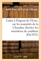 Lettre à Dupont de l'Eure, sur les majorités de la Chambre élective, les ministères de coalition : et le ministère dans ses rapports constitutionnels avec le Roi - André Pons de l'Hérault