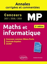 Maths et informatique, MP : annales corrigées et commentées, concours 2017, 2018, 2019 : concours commun Mines-Ponts, Centrale-Supélec, CCINP - Abdellah Bechata