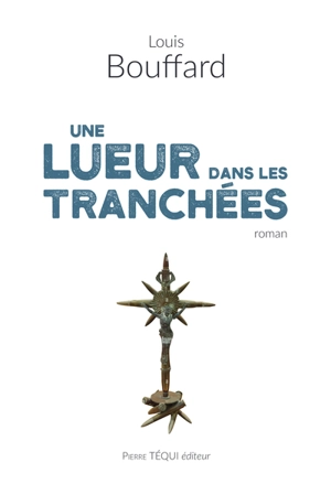 Une lueur dans les tranchées : roman historique - Louis Bouffard