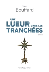 Une lueur dans les tranchées : roman historique - Louis Bouffard