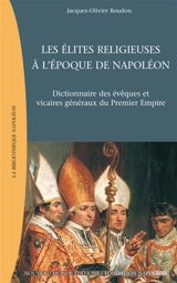 Les élites religieuses à l'époque de Napoléon : dictionnaire des évêques et vicaires généraux du premier Empire - Jacques-Olivier Boudon