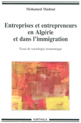 Entreprises et entrepreneurs en Algérie et dans l'immigration : essai de sociologie économique - Mohamed Madoui