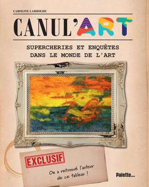 Canul'art : supercheries et enquêtes dans le monde de l'art - Caroline Larroche