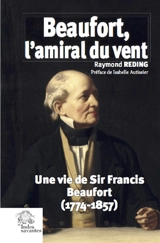 Beaufort, l'amiral du vent : une vie de sir Francis Beaufort (1774-1857) - Raymond Reding