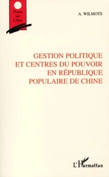 Gestion politique et centres du pouvoir en République populaire de Chine - André Wilmots