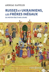 Russes et Ukrainiens, les frères inégaux : du Moyen Age à nos jours - Andreas Kappeler