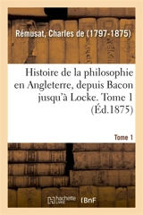 Histoire de la philosophie en Angleterre, depuis Bacon jusqu'à Locke. Tome 1 - Charles de Rémusat