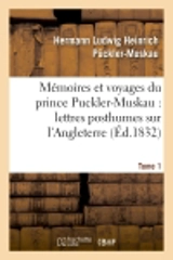 Mémoires et voyages du prince Puckler-Muskau : lettres posthumes sur l'Angleterre. Tome 1 : l'Irlande, la France, la Hollande et l'Allemagne - Hermann von Pückler-Muskau