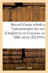 Recueil d'actes relatifs à l'administration des rois d'Angleterre en Guyenne au XIIIe siècle : recogniciones feodorum in Aquitania - Charles Bémont