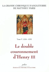 La grande chronique d'Angleterre. Vol. 5. 1216-1232, le double couronnement d'Henry III - Matthieu Paris
